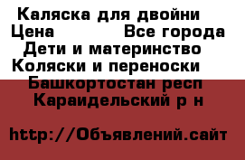 Каляска для двойни  › Цена ­ 6 500 - Все города Дети и материнство » Коляски и переноски   . Башкортостан респ.,Караидельский р-н